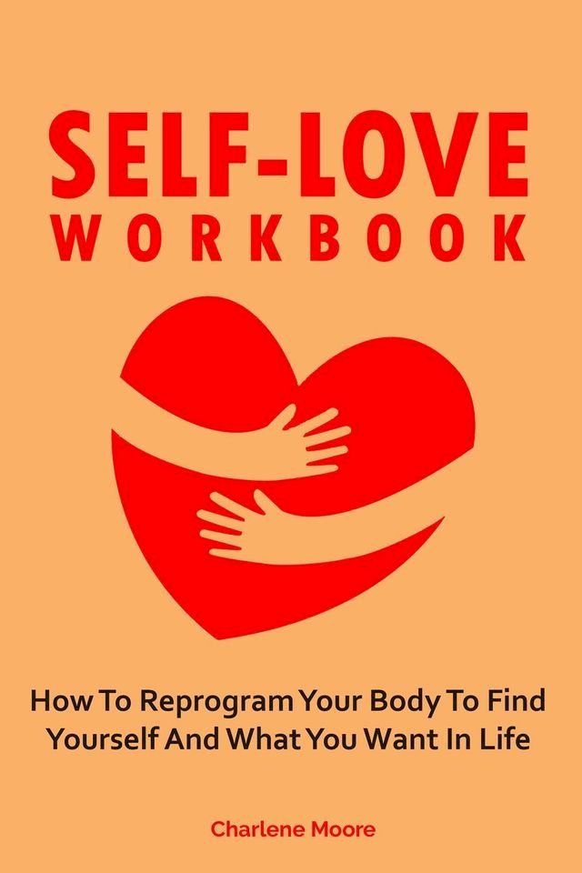  Self-Love Workbook: How To Reprogram Your Body To Find Yourself And What You Want In Life(Kobo/電子書)