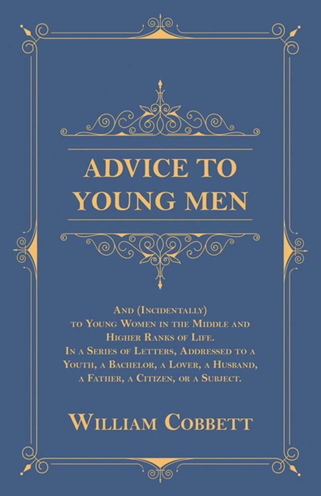  Advice to Young Men - And (Incidentally) to Young Women in the Middle and Higher Ranks of Life(Kobo/電子書)