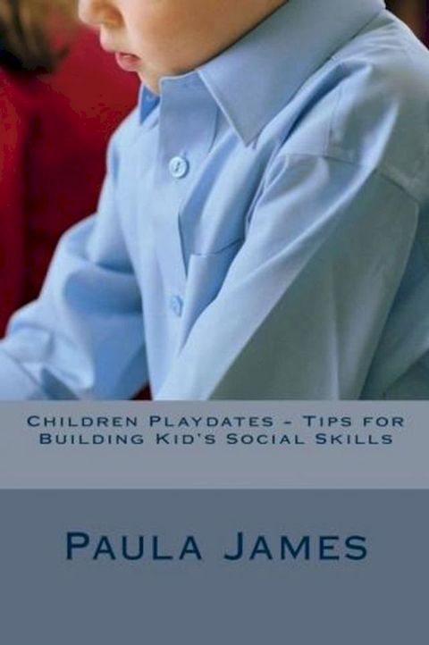 Children Playdates: Tips for Building Kid's Social Skills(Kobo/電子書)