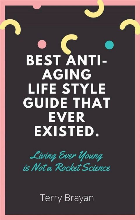 Best Anti-aging life Style Guide That Ever Existed. Living Ever Young is Not a Rocket Science(Kobo/電子書)