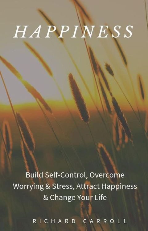 Happiness: Build Self-Control, Overcome Worrying & Stress, Attract Happiness & Change Your Life(Kobo/電子書)