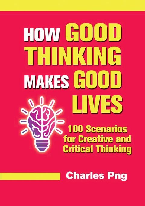 How Good Thinking Makes Good Lives: 100 Scenarios for Creative and Critical Thinking(Kobo/電子書)