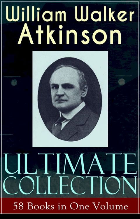 WILLIAM WALKER ATKINSON Ultimate Collection – 58 Books in One Volume(Kobo/電子書)