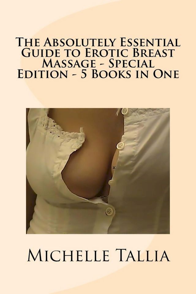  The Absolutely Essential Guide to Erotic Breast Massage: Special Edition – 5 eBooks in One!(Kobo/電子書)