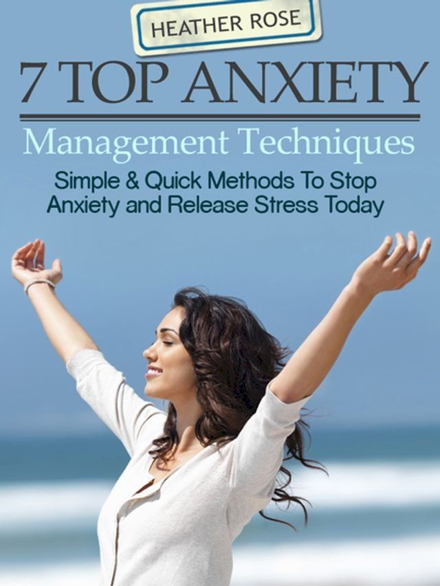  7 Top Anxiety Management Techniques : How You Can Stop Anxiety And Release Stress Today(Kobo/電子書)