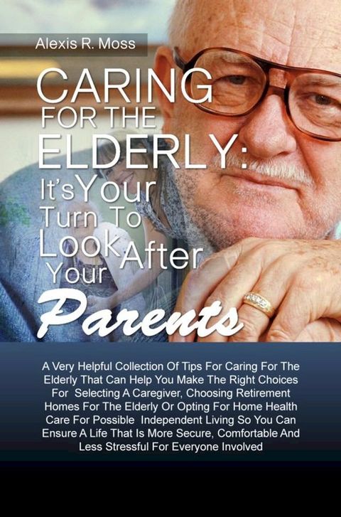 Caring For The Elderly: It’s Your Turn To Look After Your Parents(Kobo/電子書)