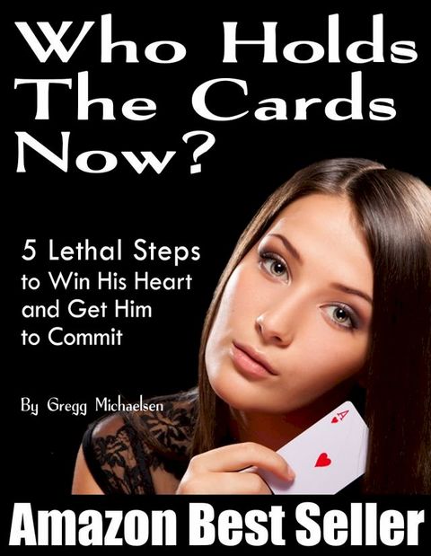 Who Holds The Cards Now? 5 Lethal Steps to Win His Heart and Get Him to Commit(Kobo/電子書)