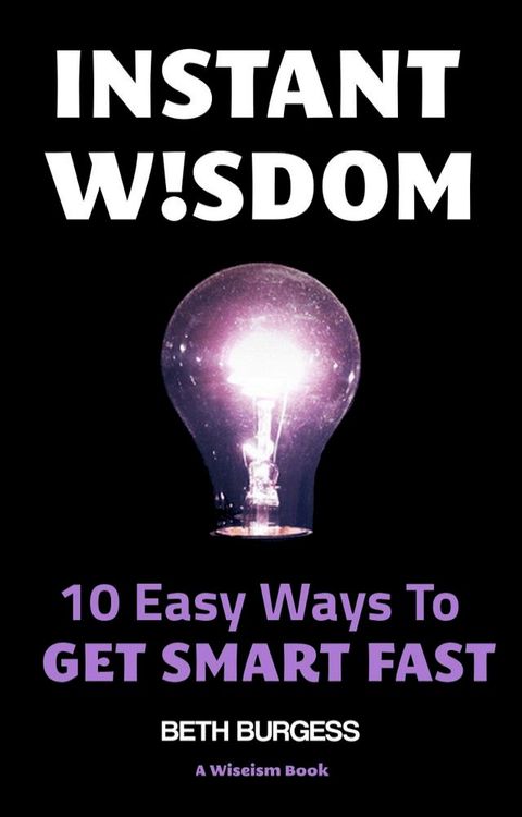 Instant Wisdom: 10 Easy Ways to Get Smart Fast(Kobo/電子書)