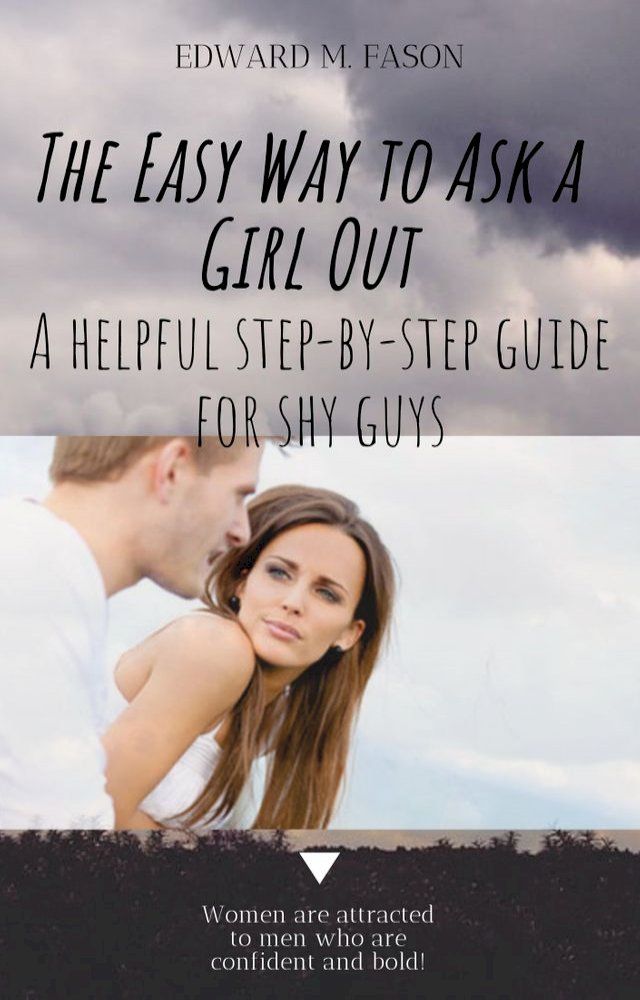  The Easy Way to Ask a Girl Out A Helpful Step-by-Step Guide for Shy Guys(Kobo/電子書)