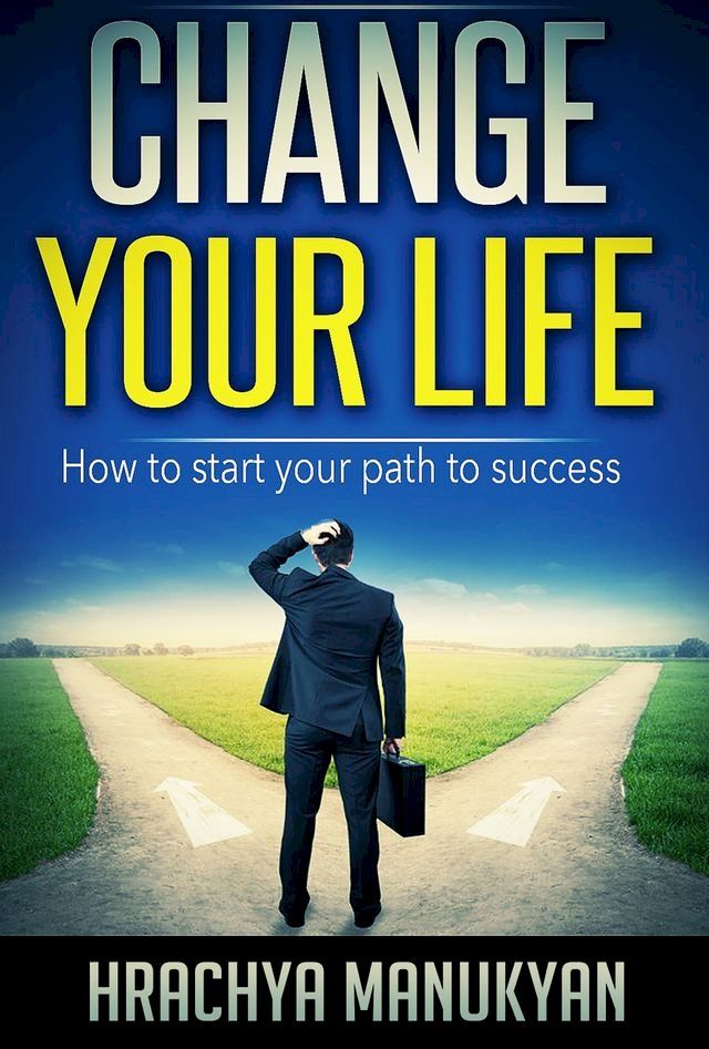  Change Your Life: How To Start Your Path To Success(Kobo/電子書)