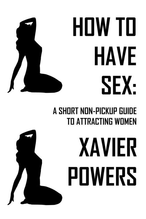 How To Have Sex: A Short Non-Pickup Guide To Attracting Women(Kobo/電子書)