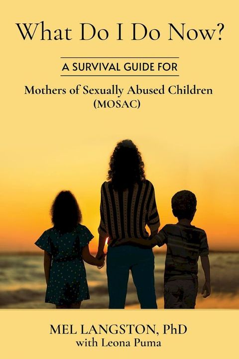 What Do I Do Now? A Survival Guide for Mothers of Sexually Abused Children (MOSAC)(Kobo/電子書)