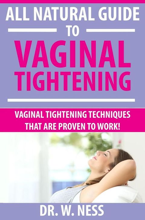 All Natural Guide to Vaginal Tightening: Vaginal Tightening Techniques that are Proven to Work.(Kobo/電子書)