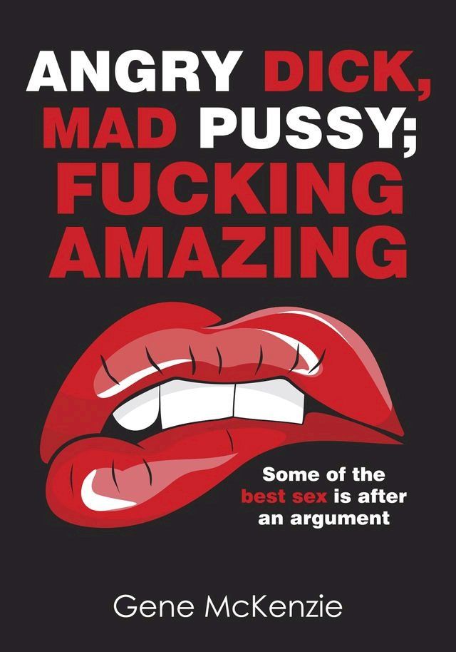  Angry Dick, Mad Pussy;Fucking Amazing: Some of the best sex is after an argument(Kobo/電子書)