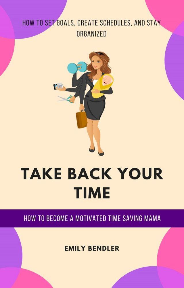  Take Back Your Time: How to Become a Motivated Time Saving Mama(Kobo/電子書)