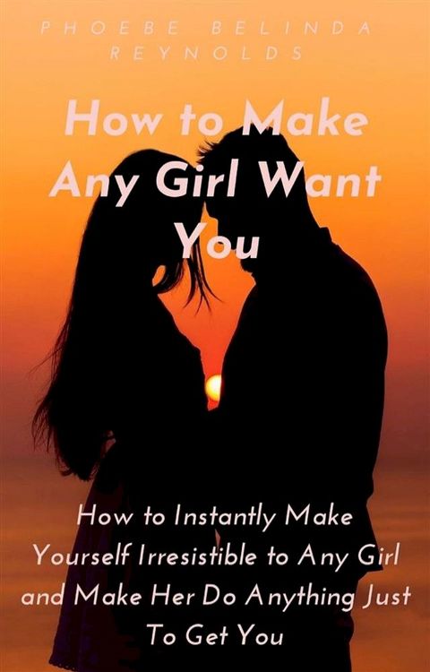 How to Make Any Girl Want You(Kobo/電子書)