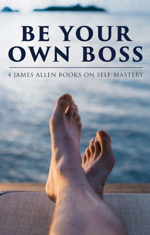 Be Your Own Boss: 4 James Allen Books on Self-Mastery(Kobo/電子書)