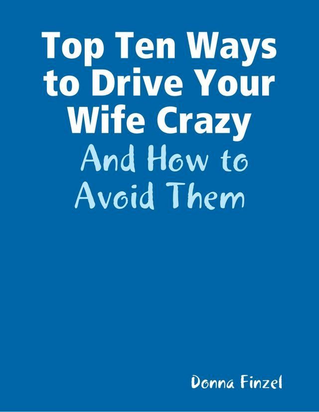  Top Ten Ways to Drive Your Wife Crazy: And How to Avoid Them(Kobo/電子書)