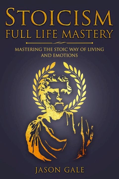 Stoicism Full Life Mastery: Mastering The Stoic Way of Living and Emotions(Kobo/電子書)