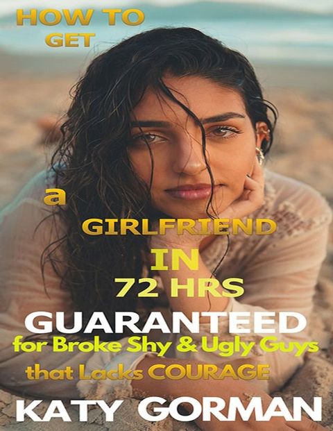 How to Get a Girlfriend in 72Hrs Guaranteed for Broke Shy and Ugly Guys That Lacks Courage(Kobo/電子書)