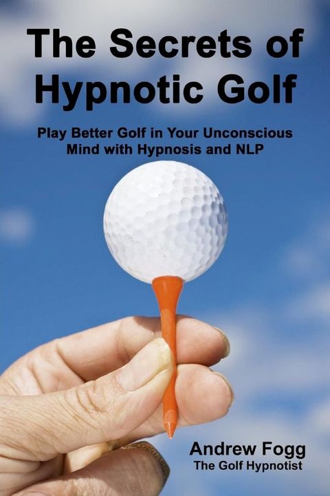 The Secrets of Hypnotic Golf: Play Better Golf in Your Unconscious Mind with Hypnosis and NLP(Kobo/電子書)