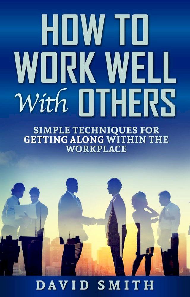  How to Work Well With Others: Simple Techniques for Getting Along Within The Workplace(Kobo/電子書)