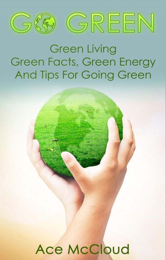  Go Green: Green Living: Green Facts, Green Energy And Tips For Going Green(Kobo/電子書)