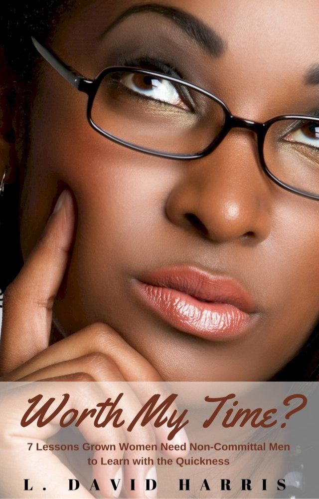  Worth My Time? 7 Lessons Grown Women Need Non-Committal Men to Learn With the Quickness(Kobo/電子書)