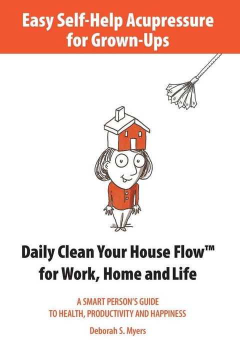 Easy Self-Help Acupressure for Grown-Ups: Daily Clean Your House Flow for Work, Home and Life(Kobo/電子書)