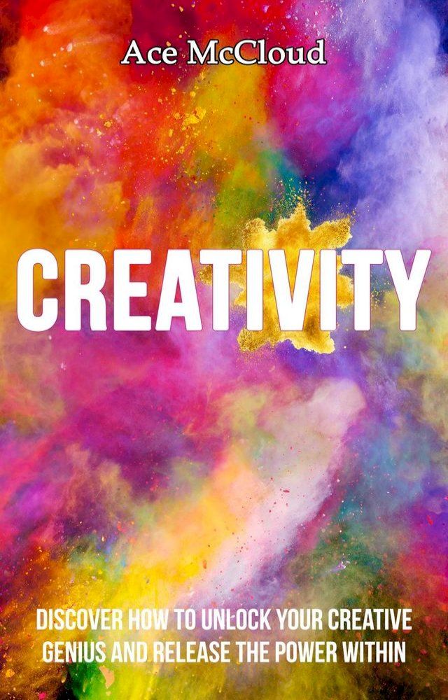  Creativity: Discover How To Unlock Your Creative Genius And Release The Power Within(Kobo/電子書)