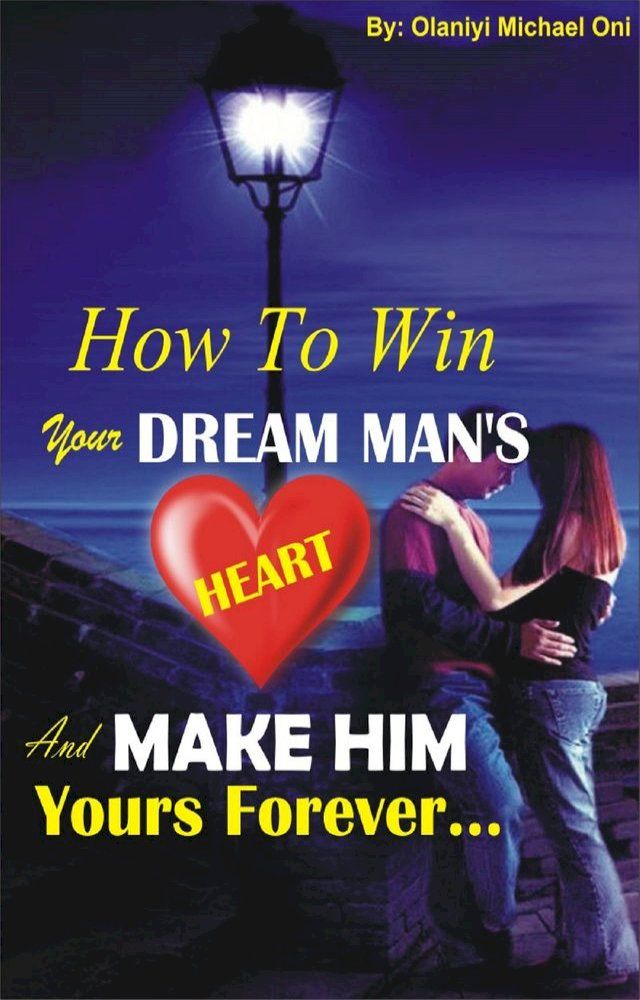  How To Win Your Dream Man's Heart And Make Him Yours Forever...(Kobo/電子書)