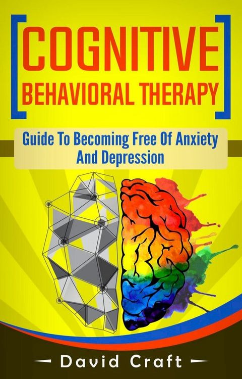 Cognitive Behavioral Therapy: Guide To Becoming Free Of Anxiety And Depression(Kobo/電子書)