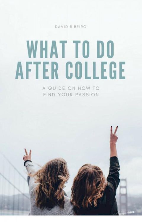 What to do After College: A Guide on How to Find Your Passion(Kobo/電子書)