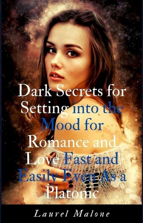 Dark Secrets for Setting into the Mood for Romance and Love Fast and Easily Even As a Platonic(Kobo/電子書)