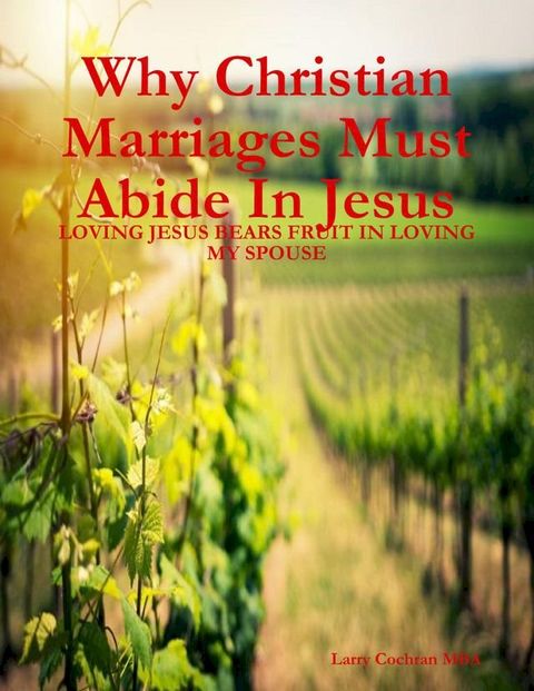 Why Christian Marriages Must Abide In Jesus - Loving Jesus Bears Fruit In Loving My Spouse(Kobo/電子書)