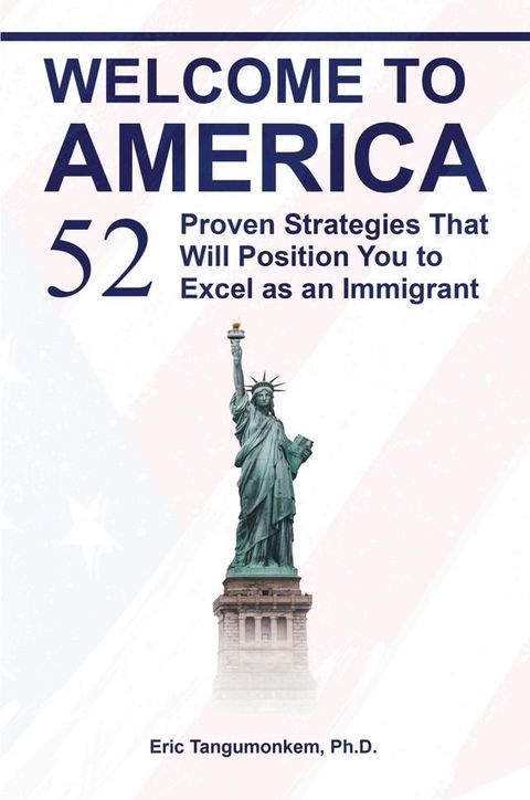 Welcome to America: 52 Proven Strategies That Will Position You to Excel as an Immigrant(Kobo/電子書)