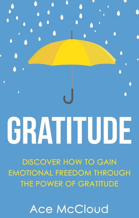 Gratitude: Discover How To Gain Emotional Freedom Through The Power Of Gratitude(Kobo/電子書)