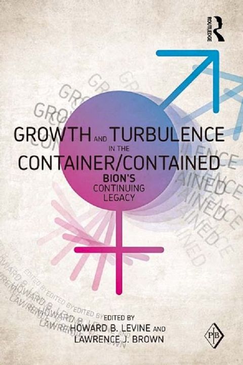 Growth and Turbulence in the Container/Contained: Bion's Continuing Legacy(Kobo/電子書)