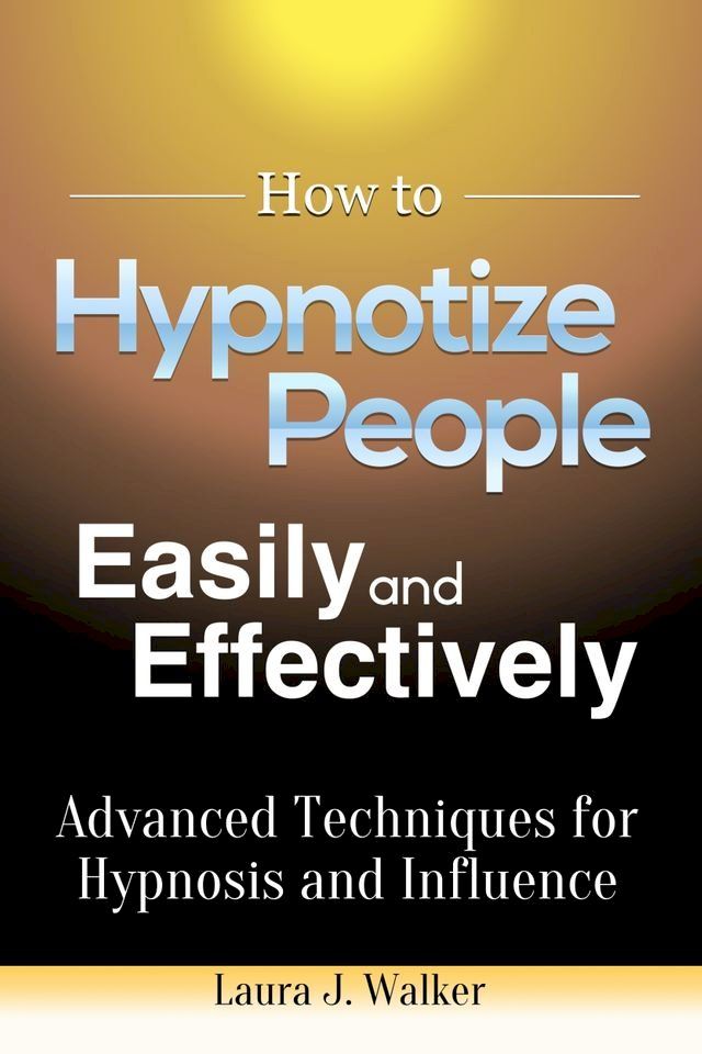  How to Hypnotize People Easily and Effectively: Advanced Techniques for Hypnosis and Influence(Kobo/電子書)