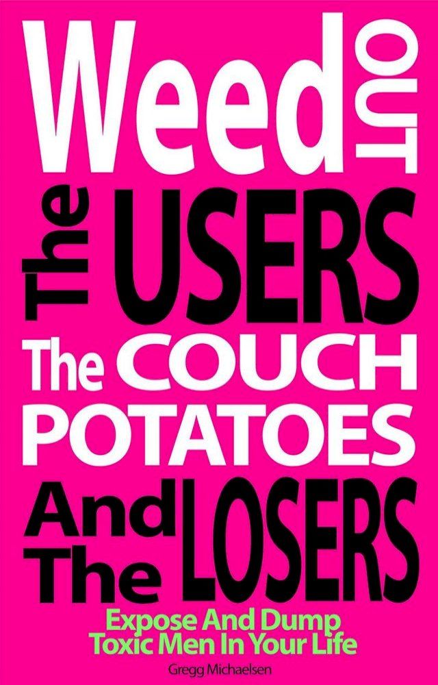  Weed Out the Users the Couch Potatoes and the Losers: Expose and Dump Toxic Men in Your Life(Kobo/電子書)