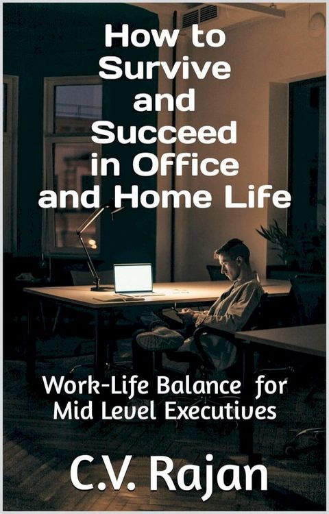 How to Survive and Succeed in Office and Home Life - Work-Life Balance for Mid Level Executives(Kobo/電子書)