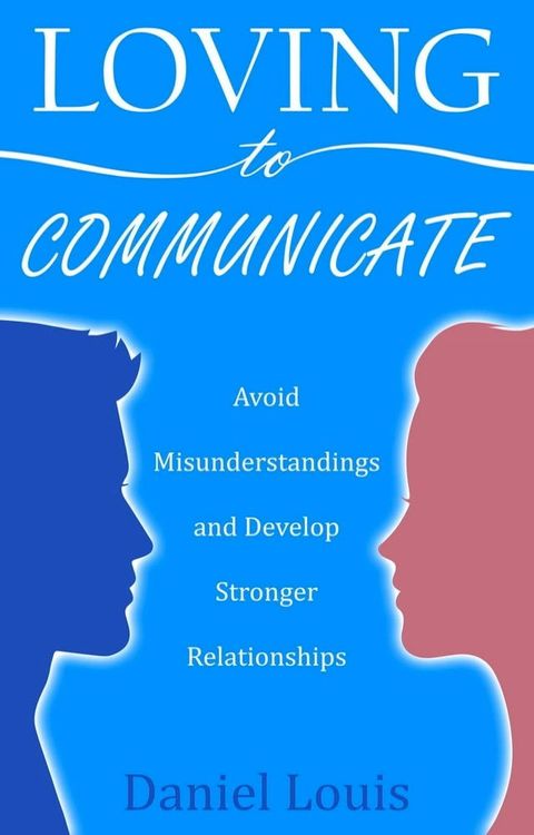 Loving to Communicate: Avoid Misunderstandings and Develop Stronger Relationships(Kobo/電子書)