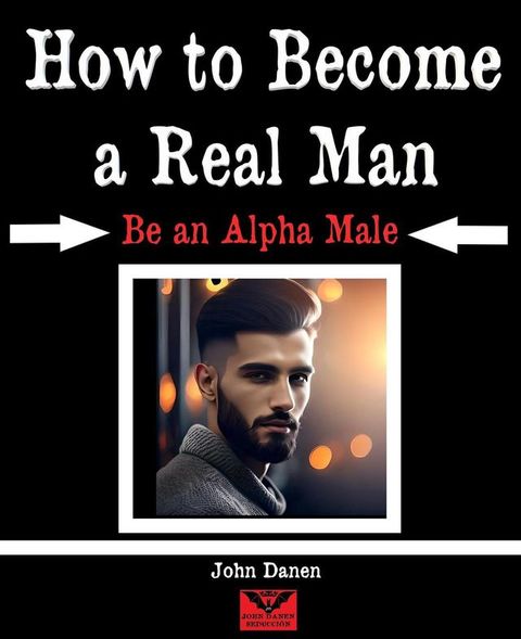 How to Become a Real Man. Be an Alpha Male(Kobo/電子書)