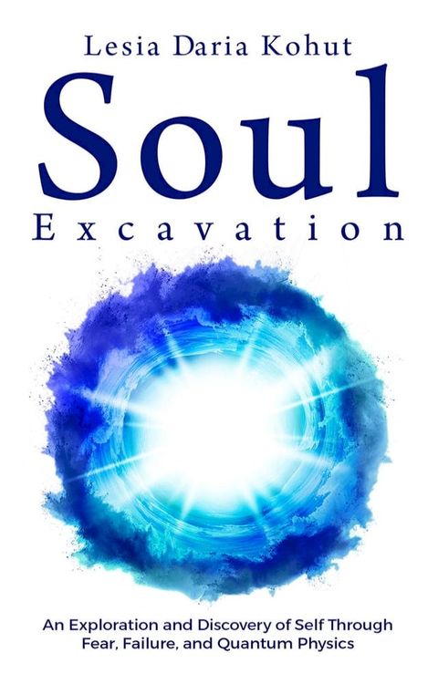 Soul Excavation: An Exploration and Discovery of Self Through Fear, Failure, and Quantum Physics(Kobo/電子書)