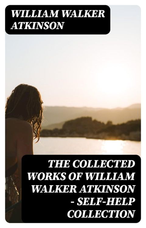 The Collected Works of William Walker Atkinson - Self-Help Collection(Kobo/電子書)