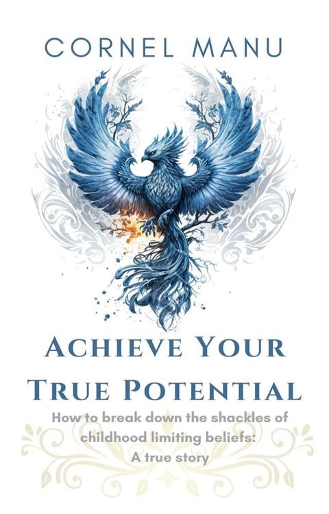 Achieve Your True Potential - How To Break Down The Shackles Of Childhood Limiting Beliefs(Kobo/電子書)