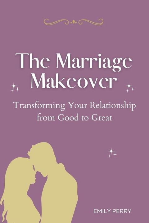 The Marriage Makeover: Transforming Your Relationship from Good to Great(Kobo/電子書)