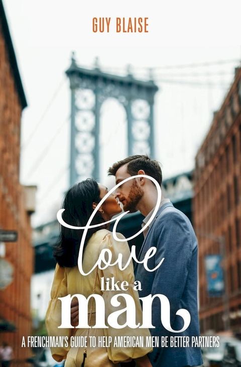 Love Like a Man: A Frenchman's Guide to Help American Men Be Better Partners(Kobo/電子書)