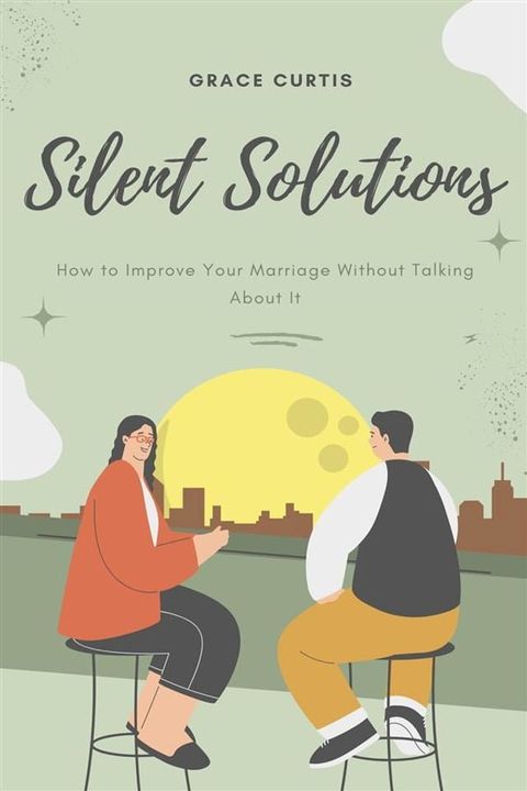 Silent Solutions: How to Improve Your Marriage Without Talking About It(Kobo/電子書)