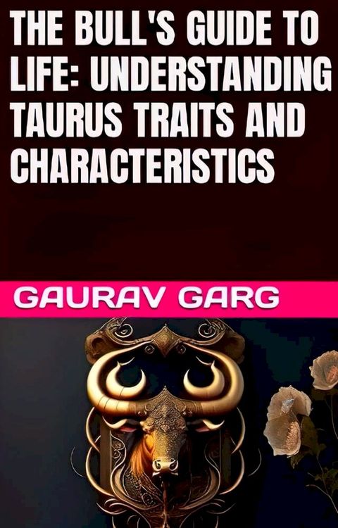 THE BULL'S GUIDE TO LIFE: UNDERSTANDING TAURUS TRAITS AND CHARACTERISTICS GAURAV GARG(Kobo/電子書)